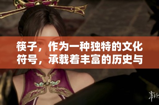 筷子，作为一种独特的文化符号，承载着丰富的历史与情感。它的魅力无处不在。