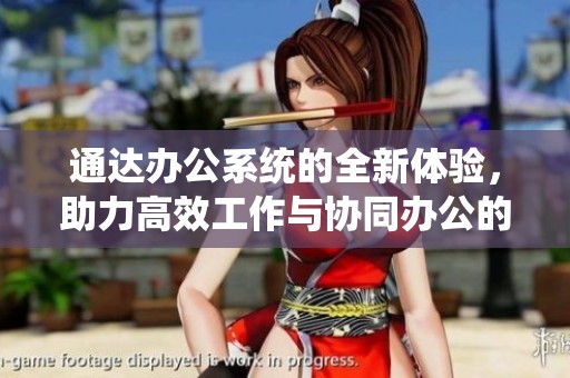 通达办公系统的全新体验，助力高效工作与协同办公的完美结合