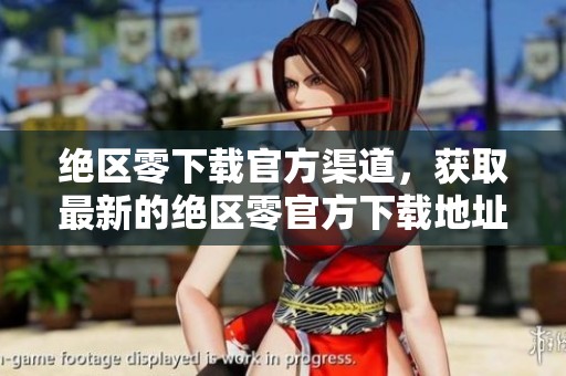 绝区零下载官方渠道，获取最新的绝区零官方下载地址即可轻松体验游戏