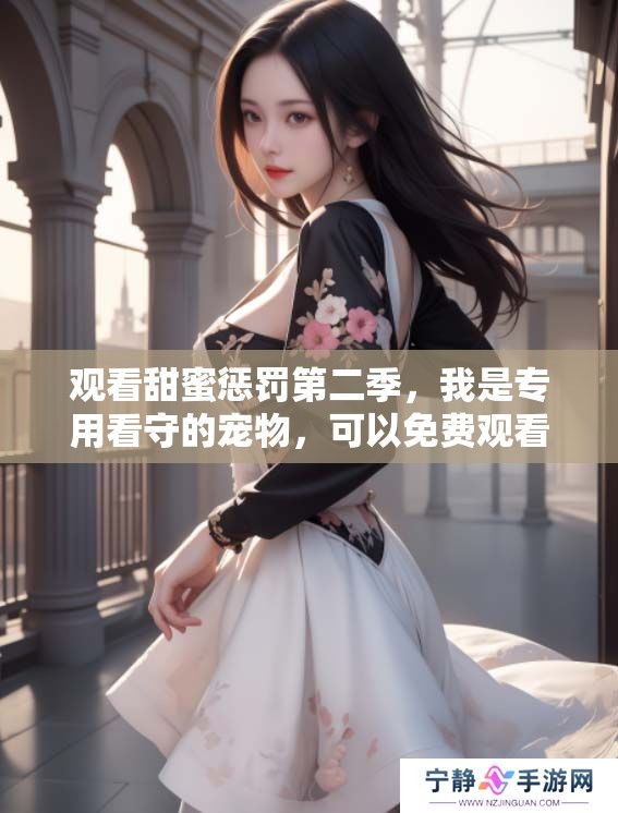 观看甜蜜惩罚第二季，我是专用看守的宠物，可以免费观看哦
