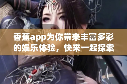 香蕉app为你带来丰富多彩的娱乐体验，快来一起探索吧！