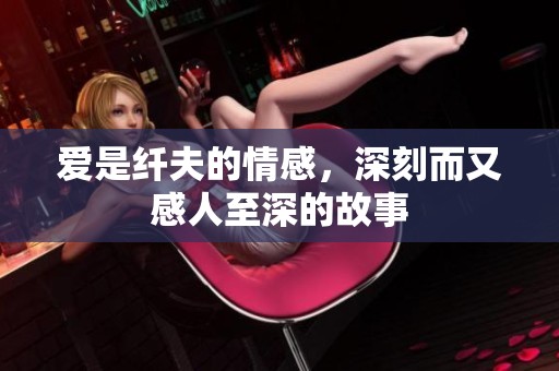 爱是纤夫的情感，深刻而又感人至深的故事