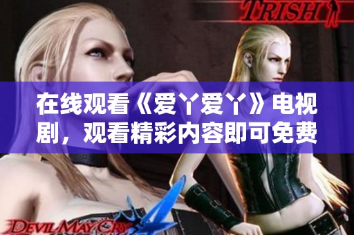 在线观看《爱丫爱丫》电视剧，观看精彩内容即可免费播放！