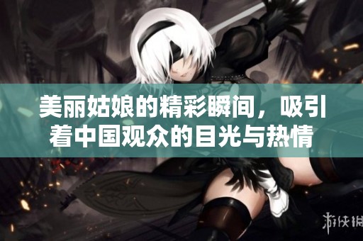 美丽姑娘的精彩瞬间，吸引着中国观众的目光与热情
