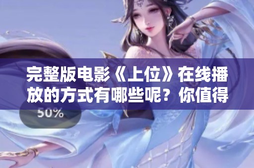 完整版电影《上位》在线播放的方式有哪些呢？你值得一看这部精彩影片！