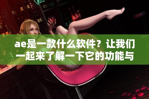 ae是一款什么软件？让我们一起来了解一下它的功能与用途。