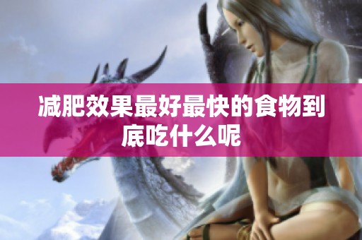 减肥效果最好最快的食物到底吃什么呢