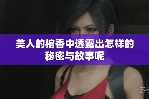 美人的棺香中透露出怎样的秘密与故事呢