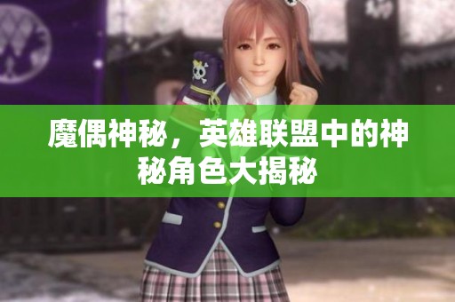 魔偶神秘，英雄联盟中的神秘角色大揭秘