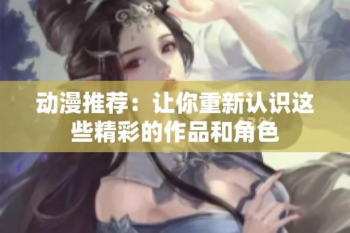动漫推荐：让你重新认识这些精彩的作品和角色