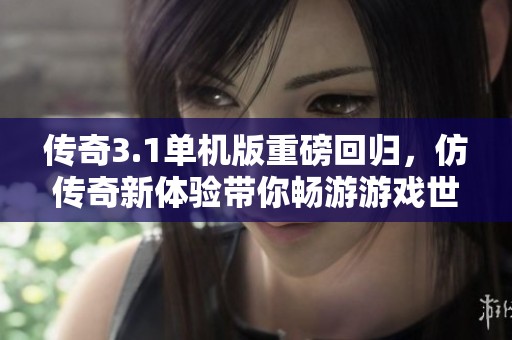 传奇3.1单机版重磅回归，仿传奇新体验带你畅游游戏世界