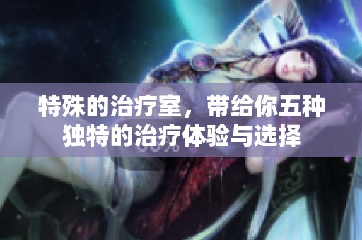 特殊的治疗室，带给你五种独特的治疗体验与选择