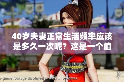 40岁夫妻正常生活频率应该是多久一次呢？这是一个值得探讨的问题。