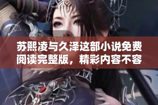 苏熙凌与久泽这部小说免费阅读完整版，精彩内容不容错过！