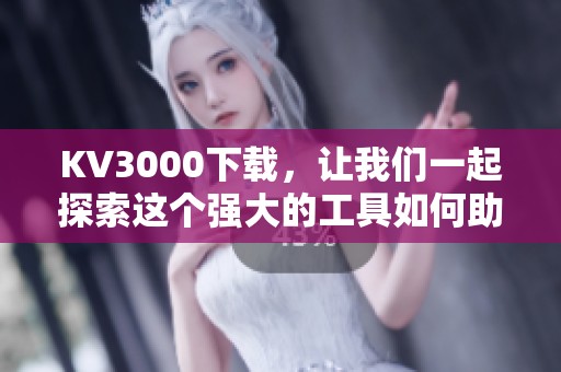 KV3000下载，让我们一起探索这个强大的工具如何助力你的创作之旅