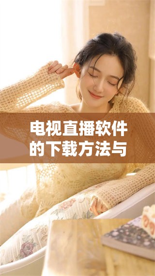 电视直播软件的下载方法与推荐指南，全面解析让你轻松获取直播资源