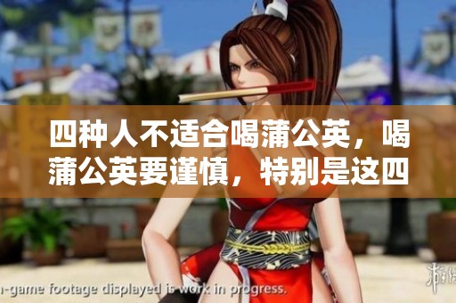 四种人不适合喝蒲公英，喝蒲公英要谨慎，特别是这四类人群