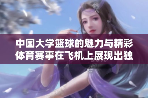 中国大学篮球的魅力与精彩**赛事在飞机上展现出独特风采