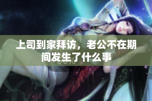 上司到家拜访，老公不在期间发生了什么事