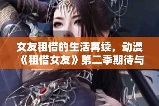 女友租借的生活再续，动漫《租借女友》第二季期待与你相见