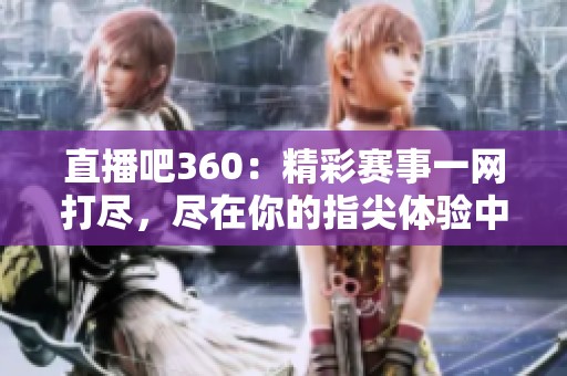 直播吧360：精彩赛事一网打尽，尽在你的指尖体验中！