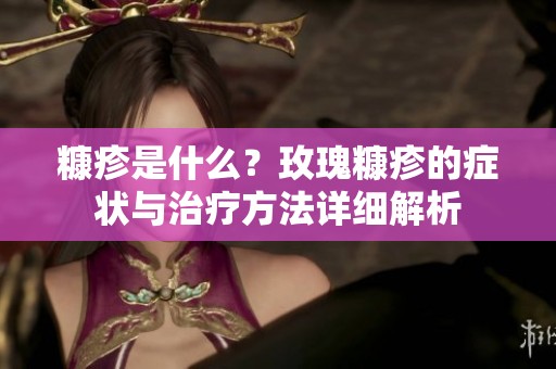 糠疹是什么？玫瑰糠疹的症状与治疗方法详细解析