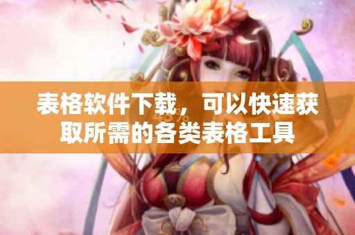表格软件下载，可以快速获取所需的各类表格工具