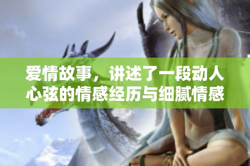 爱情故事，讲述了一段动人心弦的情感经历与细腻情感的交汇点