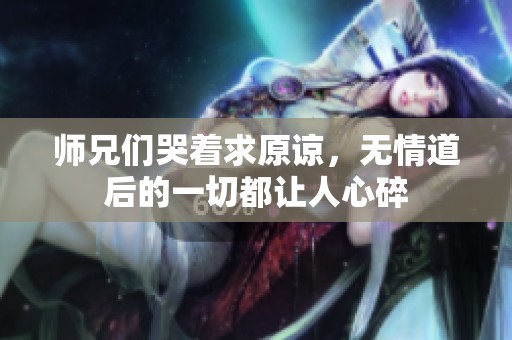 师兄们哭着求原谅，无情道后的一切都让人心碎