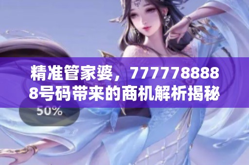 精准管家婆，7777788888号码带来的商机解析揭秘