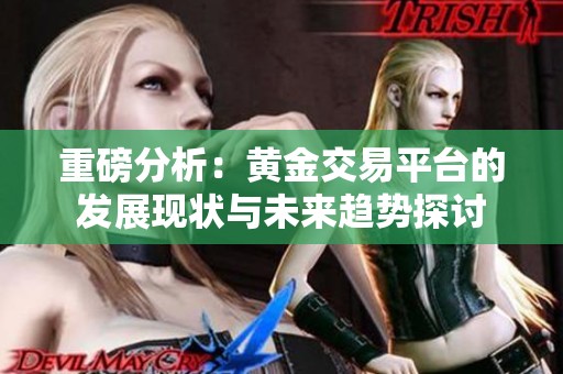 重磅分析：黄金交易平台的发展现状与未来趋势探讨