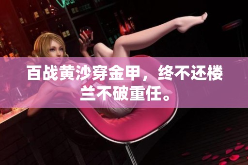 百战黄沙穿金甲，终不还楼兰不破重任。
