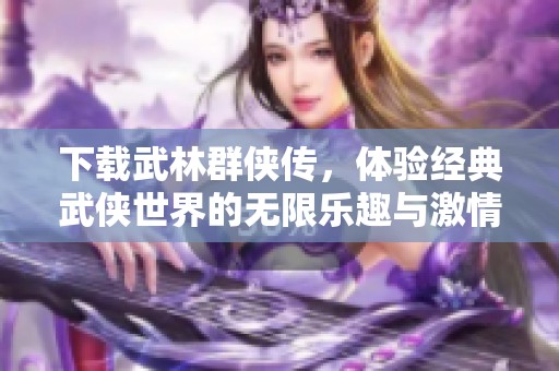 下载武林群侠传，体验经典武侠世界的无限乐趣与激情