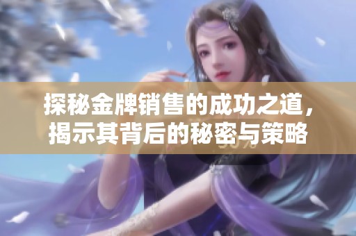 探秘金牌销售的成功之道，揭示其背后的秘密与策略