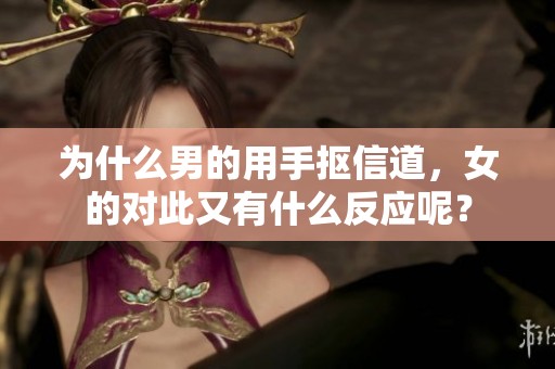 为什么男的用手抠信道，女的对此又有什么反应呢？