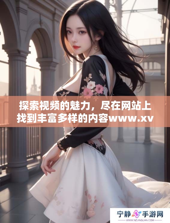 探索视频的魅力，尽在网站上找到丰富多样的内容www.xvideos.com
