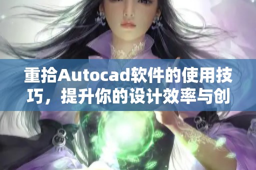 重拾Autocad软件的使用技巧，提升你的设计效率与创意水平