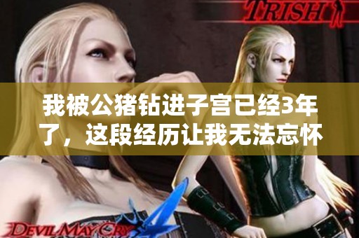 我被公猪钻进子宫已经3年了，这段经历让我无法忘怀