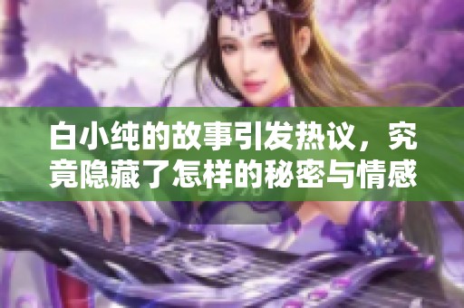 白小纯的故事引发热议，究竟隐藏了怎样的秘密与情感呢