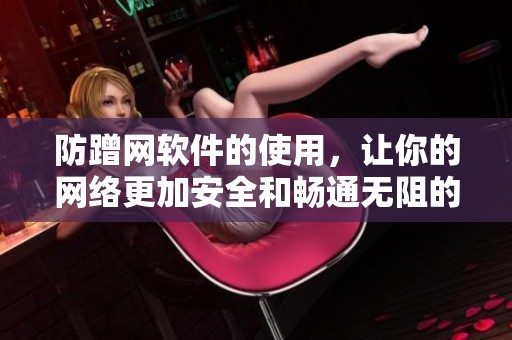 防蹭网软件的使用，让你的网络更加安全和畅通无阻的选择