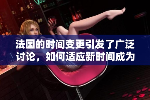 法国的时间变更引发了广泛讨论，如何适应新时间成为焦点问题