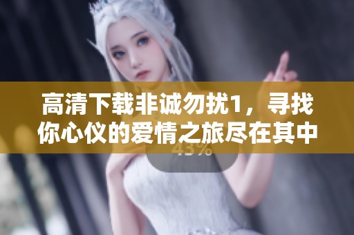 高清下载非诚勿扰1，寻找你心仪的爱情之旅尽在其中