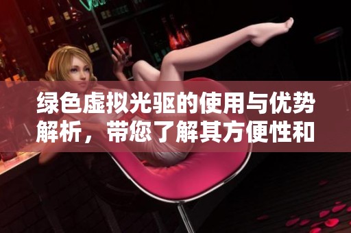 绿色虚拟光驱的使用与优势解析，带您了解其方便性和效率