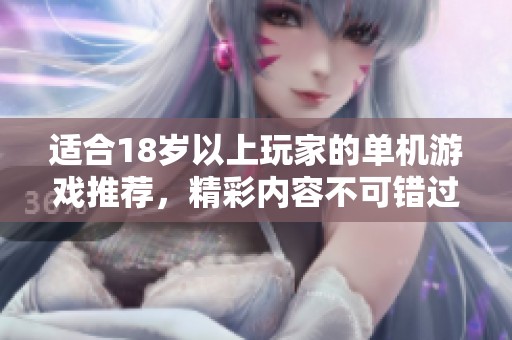 适合18岁以上玩家的单机游戏推荐，精彩内容不可错过！
