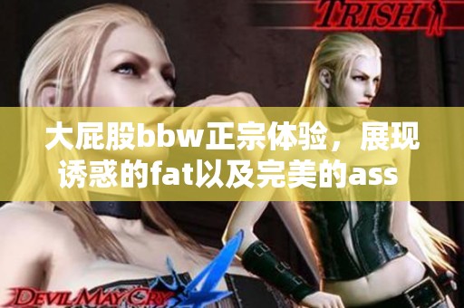 大屁股bbw正宗体验，展现诱惑的fat以及完美的ass 4k画质