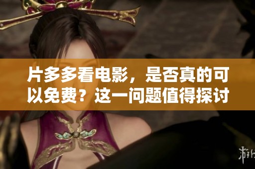 片多多看电影，是否真的可以免费？这一问题值得探讨一下。