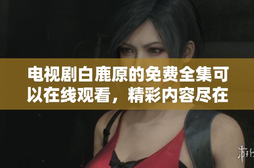电视剧白鹿原的免费全集可以在线观看，精彩内容尽在其中。