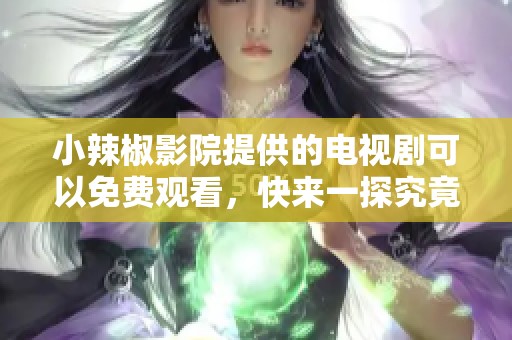 小辣椒影院提供的电视剧可以免费观看，快来一探究竟吧