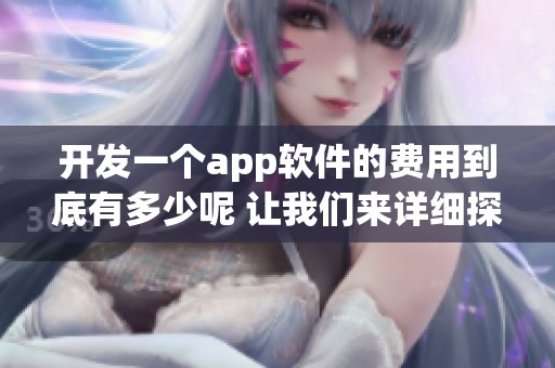 开发一个app软件的费用到底有多少呢 让我们来详细探讨一下吧