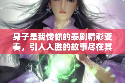 身子是我馋你的泰剧精彩变奏，引人入胜的故事尽在其中